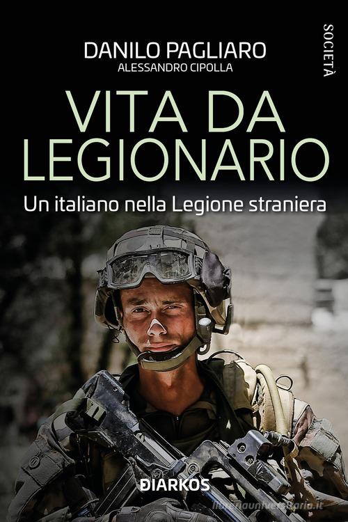 Vita da legionario. Un italiano nella legione straniera di Danilo Pagliaro, Alessandro Cipolla edito da DIARKOS