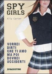 Vorrei dirti che ti amo ma poi dovrei ucciderti. Spy Girls vol.1 di Ally Carter edito da De Agostini