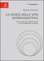 La genesi della vita intersoggettiva. Modi e forme dell'intersoggettività nella fenomenologia di Husserl di Marcello Fraccaroli edito da Aracne