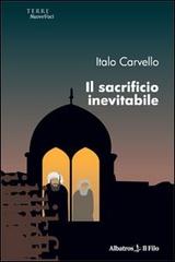 Il sacrificio inevitabile di Italo Carvello edito da Gruppo Albatros Il Filo