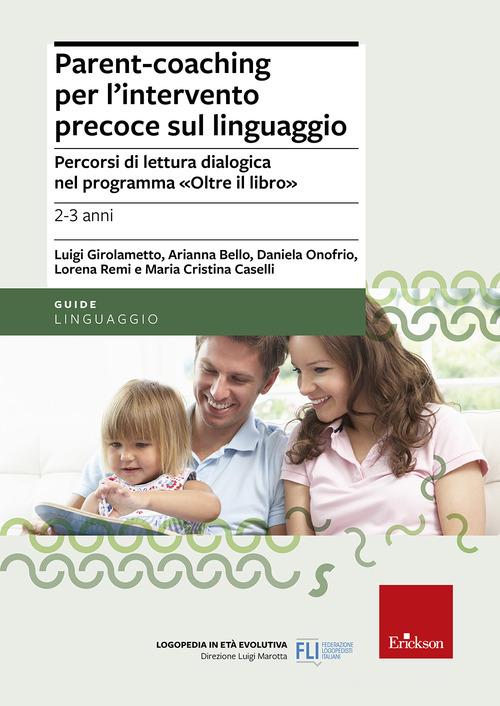 Parent-coaching per l'intervento precoce sul linguaggio. Percorsi di lettura dialogica nel programma "Oltre il libro" di Luigi Girolametto, Arianna Bello, Daniela Onofrio edito da Erickson