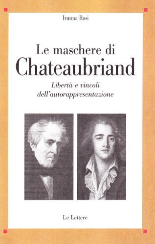 Le maschere di Chateaubriand. Libertà e vincoli dell'autorappresentazione di Ivanna Rosi edito da Le Lettere