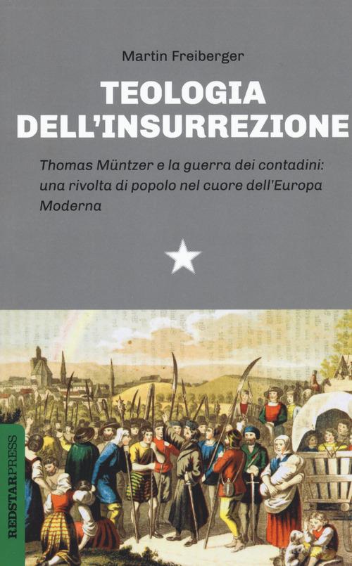 Teologia dell'insurrezione. Thomas Müntzer e la guerra dei contadini: una rivolta di popolo nel cuore dell'Europa moderna di Martin Freiberger edito da Red Star Press