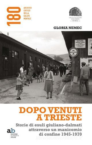 Dopo venuti a Trieste. Storie di esuli giuliano-dalmati attraverso un manicomio di confine 1945-1970 di Gloria Nemec edito da Alphabeta