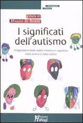 I significati dell'autismo. Integrazione della realtà emotiva e cognitiva nella ricerca e nella clinica edito da Magi Edizioni