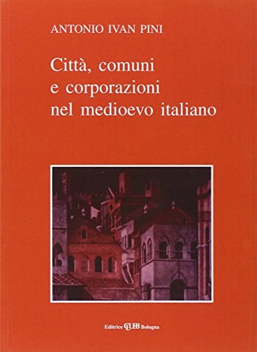 Città, comuni, corporazioni nel Medioevo italiano di Antonio I. Pini edito da CLUEB