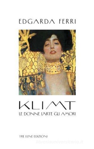 Klimt. Le donne, l'arte, gli amori. Ediz. illustrata di Edgarda Ferri edito da Tre Lune