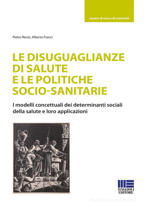 Le disuguaglianze di salute e le politiche socio-sanitarie di Pietro Renzi, Alberto Franci edito da Maggioli Editore