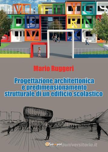 Progettazione architettonica e predimensionamento strutturale di un edificio scolastico di Mario Ruggeri edito da Youcanprint
