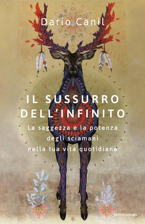 Il sussurro dell'infinito. La saggezza e la potenza degli sciamani nella tua vita quotidiana di Dario Canil edito da Mondadori