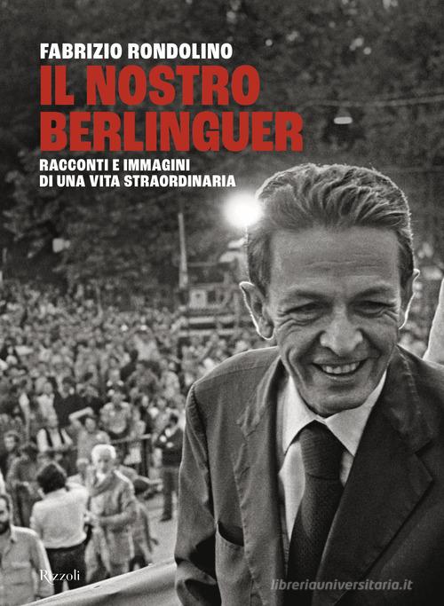 Il nostro Berlinguer. Racconti e immagini di una vita straordinaria di Fabrizio Rondolino edito da Rizzoli