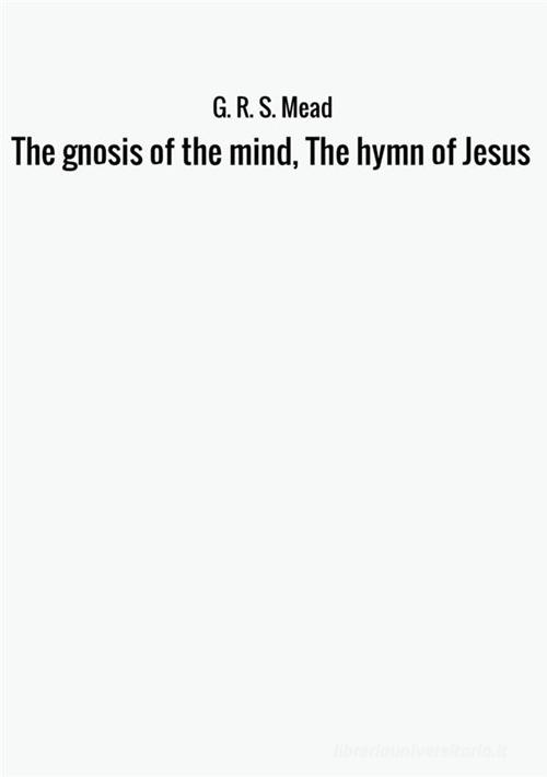 The gnosis of the mind, the hymn of Jesus di G. R. S. Mead edito da StreetLib