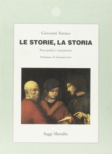 Le storie, la storia. Psicoanalisi e mutamento di Giovanni Starace edito da Marsilio