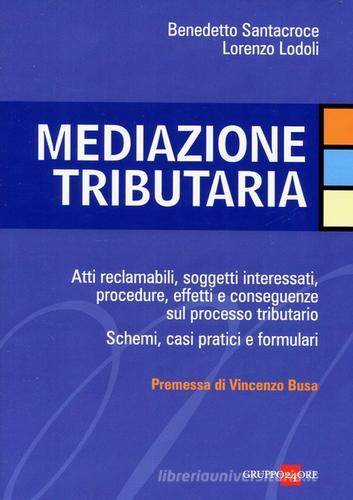 Mediazione tributaria. Atti reclamabili, soggetti interessati, procedure, effetti e conseguenze sul processo tributario. Schemi, casi pratici e formulari di Benedetto Santacroce, Lorenzo Lodoli edito da Il Sole 24 Ore