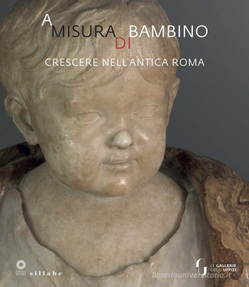 A misura di bambino. Crescere nell'antica Roma. Catalogo della mostra (Firenze, 23 novembre 2021-24 aprile 2022) edito da Sillabe