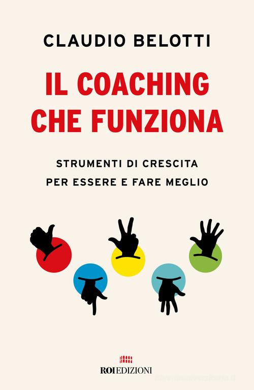 Il coaching che funziona. Strumenti di crescita per essere e fare meglio di Claudio Belotti edito da ROI edizioni