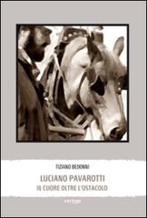 Luciano Pavarotti. Il cuore oltre l'ostacolo di Tiziano Bedonni edito da Vertigo