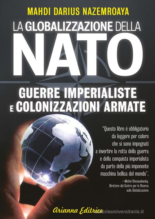 Globalizzazione della NATO. Guerre imperialiste e colonizzazioni armate di Mahdi Darius Nazemroaya edito da Arianna Editrice
