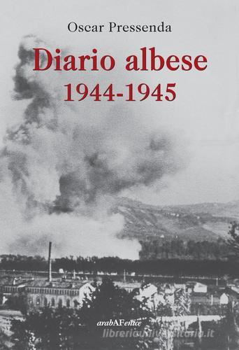 Diario albese 1944-1945 di Oscar Pressenda edito da Araba Fenice
