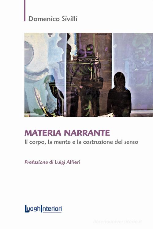 Materia narrante. Il corpo, la mente e la costruzione del senso di Domenico Sivilli edito da LuoghInteriori