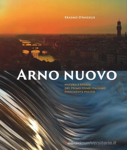 Arno nuovo. Natura e storia del primo fiume italiano finalmente pulito di Erasmo D'Angelis edito da Mandragora