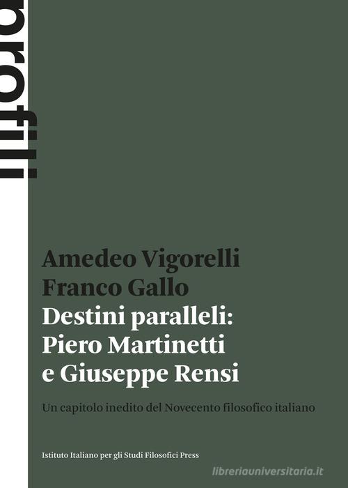 Destini paralleli: Piero Martinetti e Giuseppe Rensi. Un capitolo inedito del Novecento filosofico italiano di Amedeo Vigorelli, Franco Gallo edito da Ist. Italiano Studi Filosofici