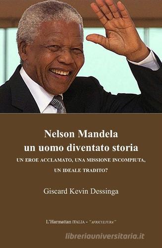 Nelson Mandela un uomo diventato storia. Un eroe acclamato, una missione incompiuta, un ideale tradito? di Giscard K. Dessinga edito da L'Harmattan Italia