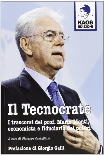 Il tecnocrate. I trascorsi del prof. Mario Monti, economista e fiduciario edito da Kaos