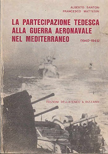 La partecipazione tedesca alla guerra aeronavale nel Mediterraneo (1940-1945) di Alberto Santoni, Francesco Mattesini edito da Albertelli