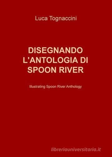 Disegnando l'antologia di Spoon River-Illustrating Spoon River anthology di Luca Tognaccini edito da ilmiolibro self publishing