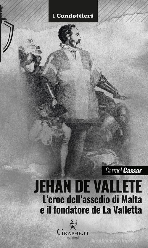 Jehan de Vallete. L'eroe dell'assedio di Malta e il fondatore de La Valletta di Carmel Cassar edito da Graphe.it