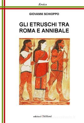 Gli etruschi tra Roma e Annibale di Giovanni Schioppo edito da Chillemi