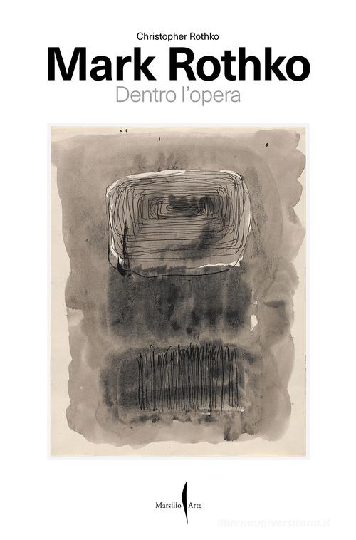 Mark Rothko. Dentro l'opera di Christopher Rothko edito da Marsilio Arte