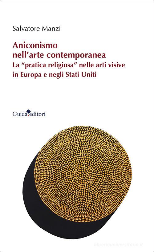 Aniconismo nell'arte contemporanea. La «pratica religiosa» nelle arti visive in Europa e negli Stati Uniti di Salvatore Manzi edito da Guida