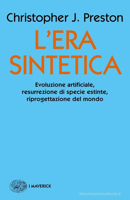L'era sintetica. Evoluzione artificiale, risurrezione di specie estinte, riprogettazione del mondo di Christopher J. Preston edito da Einaudi