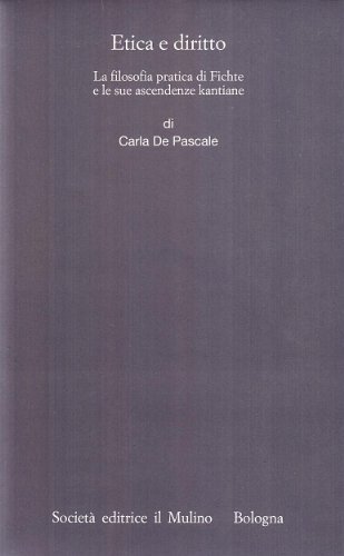 Etica e diritto. La filosofia pratica di Fichte e le sue ascendenze kantiane di Carla De Pascale edito da Il Mulino
