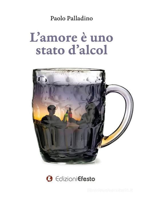 L'amore è uno stato d'alcol di Paolo Palladino edito da Edizioni Efesto