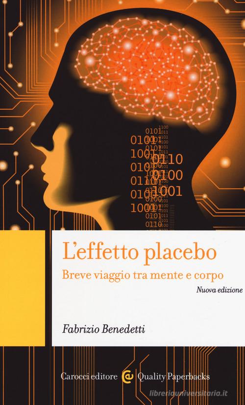 L' effetto placebo. Breve viaggio tra mente e corpo di Fabrizio Benedetti edito da Carocci