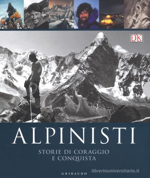 Alpinisti. Storie di coraggio e conquista. La conquista delle vette dalle origini all'età dell'oro-La conquista delle vette nell'era moderna e contemporanea. Ediz. i di Ed Douglas, Richard Gilbert, Philip Parker edito da Gribaudo