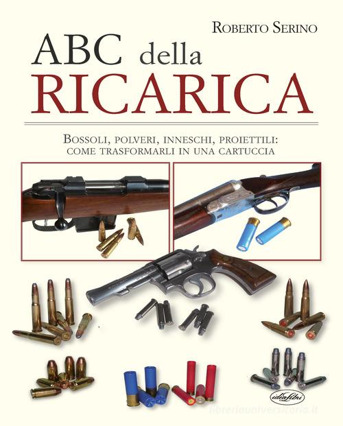L'ABC della ricarica. Bossoli, polveri, inneschi, proiettili. Come trasformarli in una cartuccia. Con QR code di Roberto Serino edito da Idea Libri