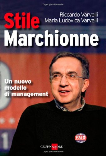 Stile Marchionne. Un nuovo modello di management di Riccardo Varvelli, M. Ludovica Varvelli edito da Il Sole 24 Ore