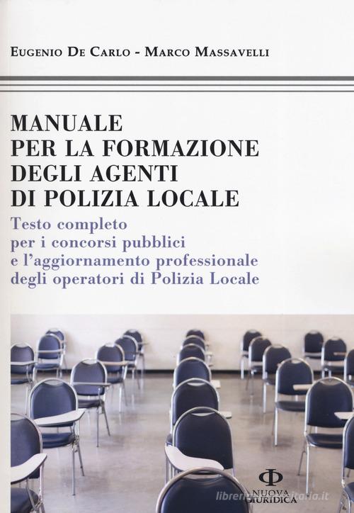 Manuale formazione degli agenti di polizia locale. Testo completo per i concorsi pubblici e l'aggiornamento professionale degli operatori di polizia locale di Eugenio De Carlo, Marco Massavelli edito da Nuova Giuridica