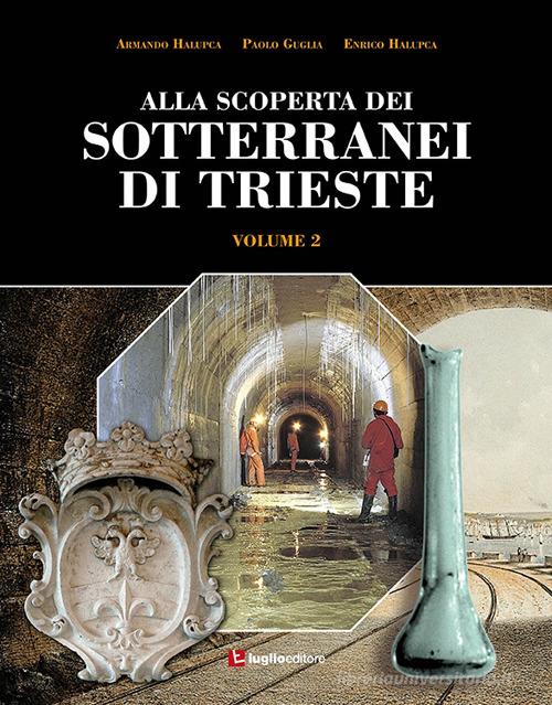 Alla scoperta dei sotterranei di Trieste vol. 2 di Armando Halupca, Paolo Guglia, Enrico Halupca edito da Luglio (Trieste)