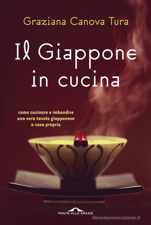 Il Giappone in cucina. Oltre 200 ricette prelibate da gustare a casa nostra. Ediz. illustrata di Graziana Canova Tura edito da Ponte alle Grazie