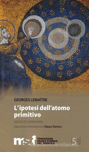 L' ipotesi dell'atomo primitivo. Saggio di cosmogomia di George Lemaitre edito da Fondaz. Museo Storico Trentino
