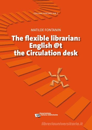 Flexible librarian. English @t the circulation desk di Matilde Fontanin edito da AIB