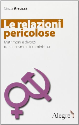 Le relazioni pericolose. Matrimoni e divorzi tra marxismo e femminismo di Cinzia Azzurra edito da Edizioni Alegre
