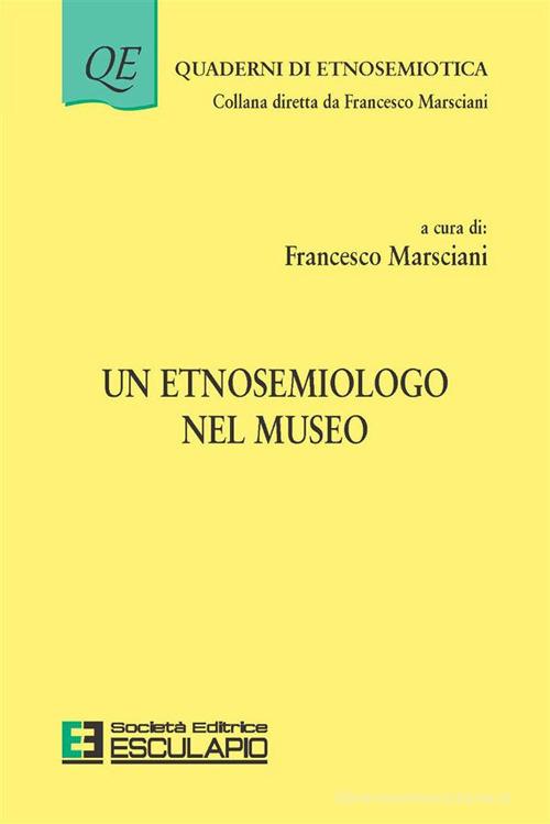 Un etnosemiologo nel museo di Francesco Marsciani edito da Esculapio