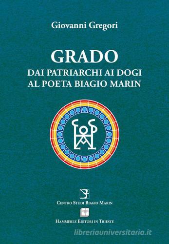 Grado. Dai patriarchi ai dogi al poeta Biagio Marin di Giovanni Gregori edito da Hammerle Editori in Trieste