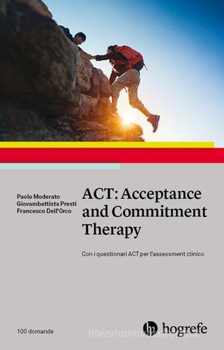 ACT: Acceptance and Commitment Therapy di Paolo Moderato, Giovambattista Presti, Francesco Dell'Orco edito da Hogrefe